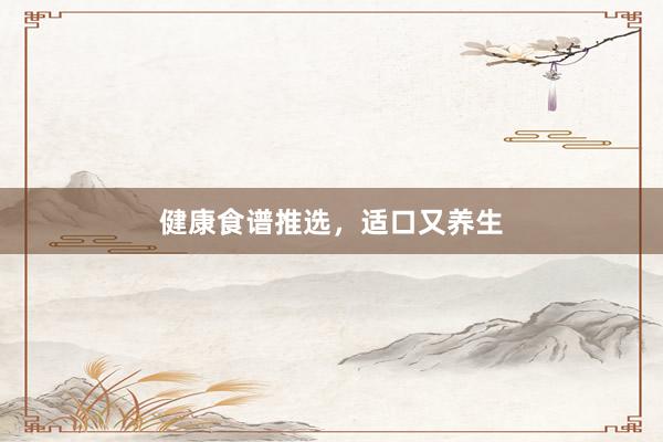 健康食谱推选，适口又养生